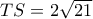 TS = 2\sqrt {21} 