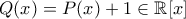 Q(x)=P(x)+1 \in \mathbb{R}[x]