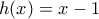 h(x) = x-1