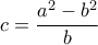 \displaystyle c=\frac{a^{2}-b^{2}}{b}