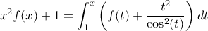 x^2f(x)+1=\displaystyle\int_{1}^{x}{\left(f(t)+\displaystyle\frac{t^2}{\cos^2(t)}\right)dt} x^2f(x)+1=\displaystyle\int_{1}^{x}{\left(f(t)+\displaystyle\frac{t^2}{\cos^2(t)}\right)dt}