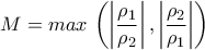 \displaystyle{M=max \,\left(\left|\frac{\rho_1}{\rho_2}\right|,\left|\frac{\rho_2}{\rho_1}\right|\right)}