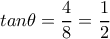 tan \theta = \dfrac{4}{8} = \dfrac{1}{2} 