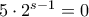 5 \cdot 2^{s-1}=0