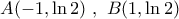 \displaystyle{A(-1,\ln 2)\,\,,\,\,B(1,\ln 2)} \displaystyle{A(-1,\ln 2)\,\,,\,\,B(1,\ln 2)}