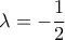 \lambda = - \dfrac{1}{2} \lambda = - \dfrac{1}{2}