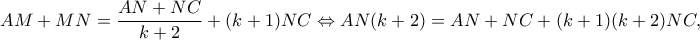 \displaystyle AM + MN = \frac{{AN + NC}}{{k + 2}} + (k + 1)NC \Leftrightarrow AN(k + 2) = AN + NC + (k + 1)(k + 2)NC,