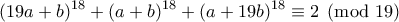 \displaystyle{(19a + b)^{18} + (a+ b)^{18}+ (a +19b)^{18} \equiv 2 \pmod{19}}