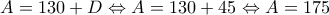 A=130+D \Leftrightarrow A=130+45 \Leftrightarrow A=175 A=130+D \Leftrightarrow A=130+45 \Leftrightarrow A=175