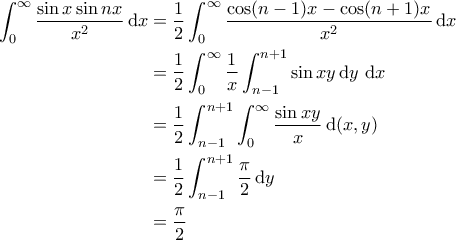 \displaystyle{\begin{aligned} 
   \int_{0}^{\infty} \frac{\sin x \sin nx}{x^2} \, \mathrm{d}x &= \frac{1}{2} \int_{0}^{\infty} \frac{\cos (n-1)x - \cos (n+1)x}{x^2} \, \mathrm{d}x \\ 
   & = \frac{1}{2} \int_{0}^{\infty} \frac{1}{x} \int_{n-1}^{n+1} \sin xy \, \mathrm{d}y \, \, \mathrm{d}x  \\ 
   & = \frac{1}{2} \int_{n-1}^{n+1} \int_{0}^{\infty} \frac{\sin xy}{x} \, \mathrm{d}(x, y) \\ 
   & = \frac{1}{2} \int_{n-1}^{n+1} \frac{\pi}{2} \, \mathrm{d}y \\ 
   & = \frac{\pi}{2} 
\end{aligned}}