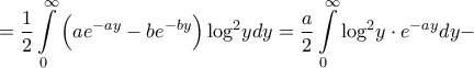 \displaystyle{ = \frac{1}{2}\int\limits_0^\infty  {\left( {a{e^{ - ay}} - b{e^{ - by}}} \right){{\log }^2}ydy}  = \frac{a}{2}\int\limits_0^\infty  {{{\log }^2}y \cdot {e^{ - ay}}dy}  - }