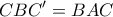 \displaystyle{CBC{'}=BAC}