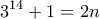 \displaystyle{3^{14}+1=2n}