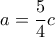 a= \dfrac {5}{4} c