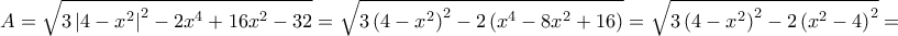 \displaystyle A=\sqrt{3 \left |4-x^2 \right |^2 -2x^4+16x^2-32} = \sqrt{3 \left (4-x^2 \right )^2 -2\left (x^4-8x^2+16 \right )} =\sqrt{3 \left (4-x^2 \right )^2 -2\left (x^2-4\right )^2}=
