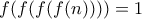f(f(f(f(n)))) =1