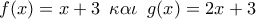 \displaystyle{ 
f(x) = x + 3\,\,\,\kappa \alpha \iota \,\,\,g(x) = 2x + 3}
