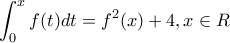 \displaystyle{\int_{0}^{x}f(t)dt=f^2(x)+4,x\in R}