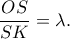 \displaystyle \frac{{OS}}{{SK}} = \lambda. 