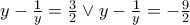 y-\frac{1}{y}=\frac{3}{2}\vee y-\frac{1}{y}=-\frac{9}{2}