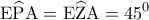 \displaystyle{{\rm E}\widehat {\rm P}{\rm A} = {\rm E}\widehat {\rm Z}{\rm A} = {45^0}}
