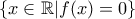 \displaystyle{\{x\in \Bbb{R}|f(x)=0\}}