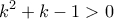 \displaystyle k^2+k-1>0