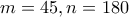 \displaystyle{m=45 , n=180}