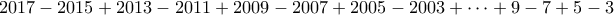 \displaystyle{ 2017 - 2015 + 2013 - 2011 + 2009 - 2007 + 2005 - 2003 + \cdots + 9 - 7 + 5 - 3 }