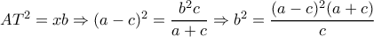 AT^2=xb \Rightarrow (a-c)^2= \dfrac{b^2c}{a+c} \Rightarrow b^2= \dfrac{(a-c)^2(a+c)}{c} AT^2=xb \Rightarrow (a-c)^2= \dfrac{b^2c}{a+c} \Rightarrow b^2= \dfrac{(a-c)^2(a+c)}{c}