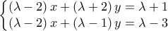 \displaystyle{\left\{\begin{matrix} 
                                    \left(\lambda-2\right)x+\left(\lambda+2\right)y=\lambda+1\\ 
                                    \left(\lambda-2\right)x+\left(\lambda-1\right)y=\lambda-3 
                                    \end{matrix}}