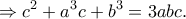 \displaystyle \Rightarrow {c^2} + {a^3}c + {b^3} = 3abc. \displaystyle \Rightarrow {c^2} + {a^3}c + {b^3} = 3abc.
