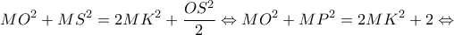 \displaystyle M{O^2} + M{S^2} = 2M{K^2} + \frac{{O{S^2}}}{2} \Leftrightarrow M{O^2} + M{P^2} = 2M{K^2} + 2 \Leftrightarrow 