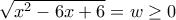 \sqrt {{x^2} - 6x + 6}  = w \ge 0