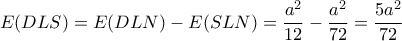 \displaystyle{E(DLS)=E(DLN)-E(SLN)=\frac{a^2}{12}-\frac{a^2}{72}=\frac{5a^2}{72} } \displaystyle{E(DLS)=E(DLN)-E(SLN)=\frac{a^2}{12}-\frac{a^2}{72}=\frac{5a^2}{72} }