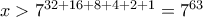 x>7^{32+16+8+4+2+1}=7^{63}