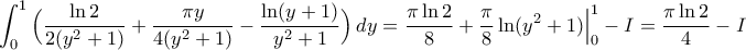 \displaystyle{\int_{0}^{1}\Big(\frac{\ln2}{2(y^{2}+1)}+\frac{\pi y}{4(y^{2}+1)}-\frac{\ln(y+1)}{y^{2}+1}\Big)\,dy=\frac{\pi\ln2}{8}+\frac{\pi}{8}\ln(y^{2}+1)\Big|_{0}^{1}-I=\frac{\pi\ln2}{4}-I}