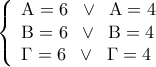 \displaystyle \left\{ \begin{array}{l} 
{\rm A} = 6\;\; \vee \;\;{\rm A} = 4\\ 
{\rm B} = 6\;\; \vee \;\;{\rm B} = 4\\ 
\Gamma  = 6\;\; \vee \;\;\Gamma  = 4 
\end{array} \right.