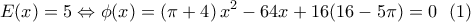 \displaystyle E(x) = 5 \Leftrightarrow \phi (x) = \left( {\pi  + 4} \right)x^2  - 64x + 16(16 - 5\pi ) = 0\,\,\,\left( 1 \right)