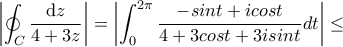 \displaystyle \left| \oint_{C}\frac{\textrm{d}z}{4+3z}\right| = \left|  \int_{0}^{2\pi }{\frac{-sint+icost}{4+3cost+3isint}dt}\right|\leq