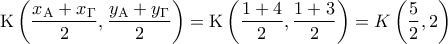 \displaystyle {\rm K}\left( {\frac{{{x_{\rm A}} + {x_\Gamma }}}{2},\frac{{{y_{\rm A}} + {y_\Gamma }}}{2}} \right) = {\rm K}\left( {\frac{{1 + 4}}{2},\frac{{1 + 3}}{2}} \right) = K\left( {\frac{5}{2},2} \right)