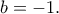 b=-1. b=-1.