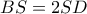 BS = 2SD