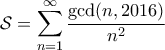 \displaystyle{\mathcal{S} = \sum_{n=1}^{\infty} \frac{\gcd(n, 2016)}{n^2}} \displaystyle{\mathcal{S} = \sum_{n=1}^{\infty} \frac{\gcd(n, 2016)}{n^2}}