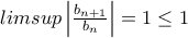 limsup\left | \frac{b_{n+1}}{b_{n}} \right |=1\leq 1