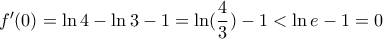 f'(0)=\ln 4-\ln 3-1=\ln(\dfrac{4}{3})-1<\ln e -1=0