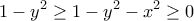 \displaystyle{1-y^2 \geq 1-y^2 -x^2 \geq 0}