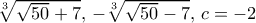  \sqrt[3]{\sqrt{50}+7},\, -\sqrt[3]{\sqrt{50}-7},\,c=-2 