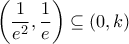 \displaystyle \left( \frac{1}{{{e}^{2}}},\frac{1}{e} \right)\subseteq (0,k)