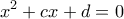 \displaystyle{ x^2+cx+d=0 }